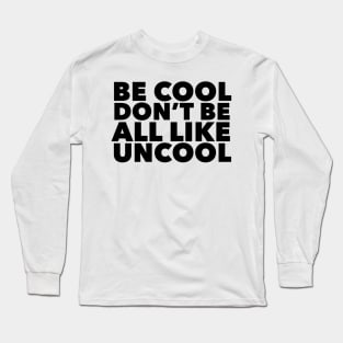 Be Cool Don't be all like, Uncool Long Sleeve T-Shirt